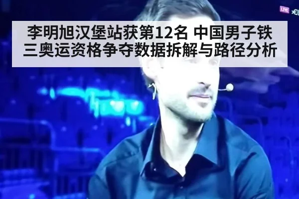 李明旭汉堡站获第12名 中国男子铁三奥运资格争夺数据拆解与路径分析