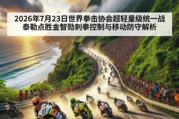 2026年7月23日世界拳击协会超轻量级统一战泰勒点胜金智勋刺拳控制与移动防守解析