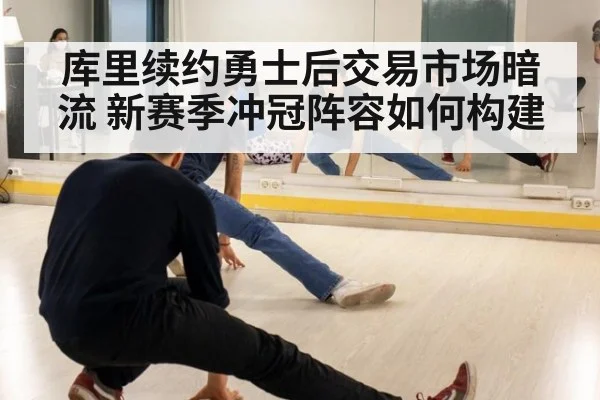 库里续约勇士后交易市场暗流 新赛季冲冠阵容如何构建