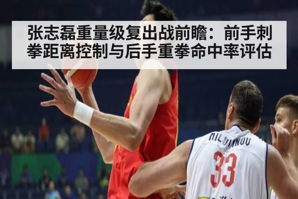 张志磊重量级复出战前瞻：前手刺拳距离控制与后手重拳命中率评估