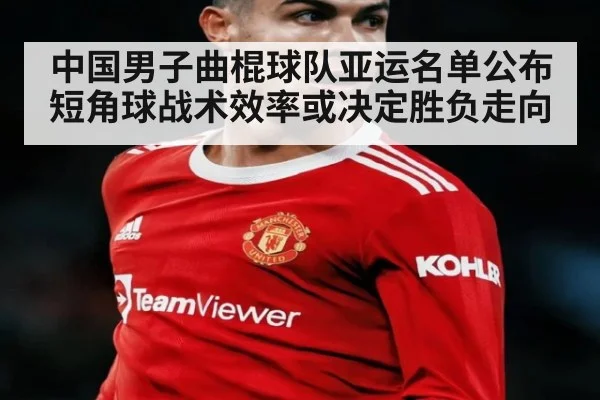 中国男子曲棍球队亚运名单公布 短角球战术效率或决定胜负走向