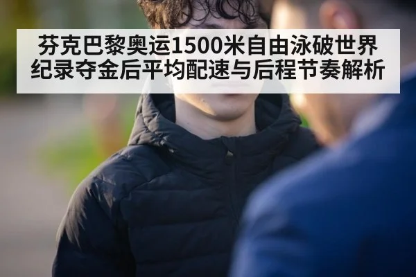 芬克巴黎奥运1500米自由泳破世界纪录夺金后平均配速与后程节奏解析